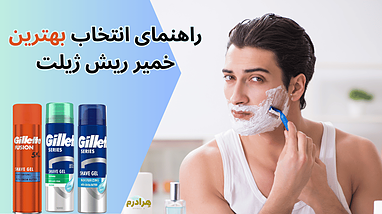 مقایسه بهترین ژل‌های اصلاح ژیلت | انتخاب مناسب‌ترین ژل اصلاح برای آقایان با توجه به نوع پوست